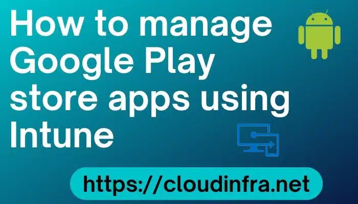 How to manage Google Play store apps using Intune