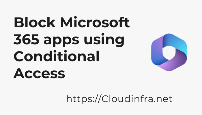 Block Microsoft 365 apps using Conditional Access