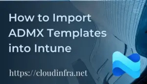How to Import ADMX Templates into Intune