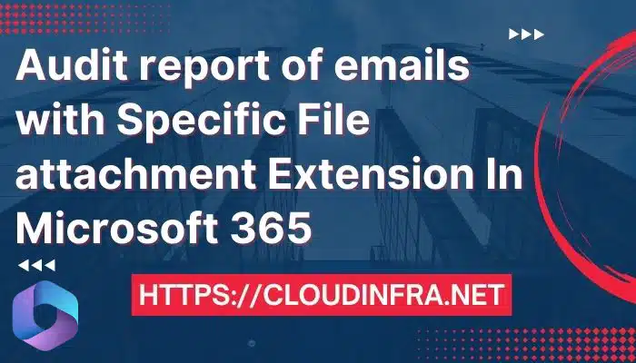 Audit report of emails with Specific File attachment Extension In Microsoft 365
