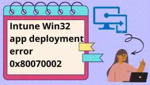 Intune Win32 app deployment error 0x80070002