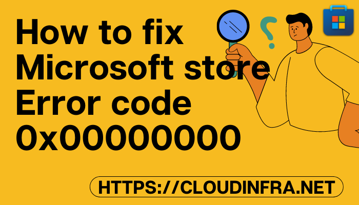How to fix Microsoft store Error code 0x00000000