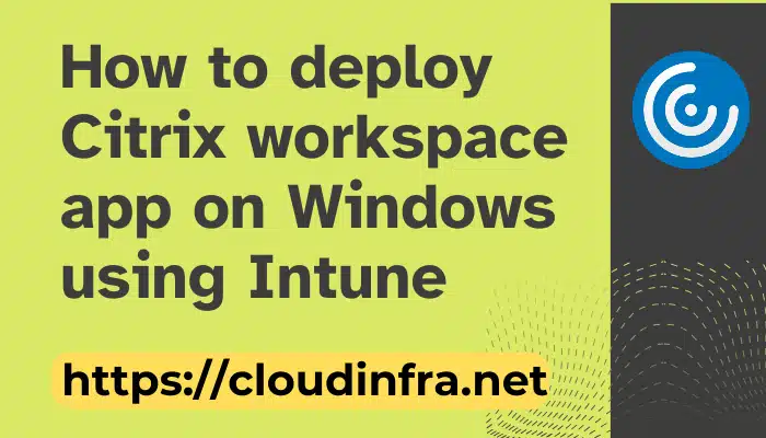 How to deploy Citrix workspace app on Windows using Intune