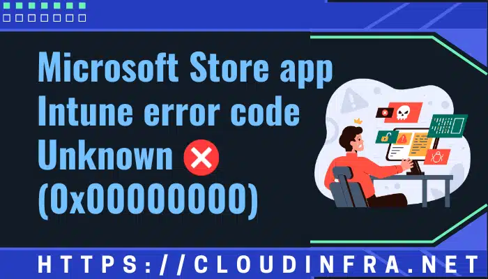 Microsoft Store app Intune error code Unknown (0x00000000)