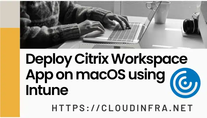 Deploy Citrix Workspace App on macOS using Intune