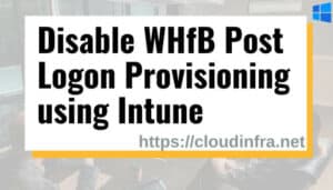 Disable WHfB Post Logon Provisioning using Intune