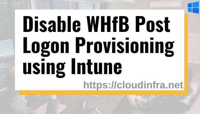 Disable WHfB Post Logon Provisioning using Intune