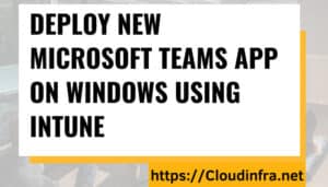 Deploy New Microsoft Teams App on Windows using Intune