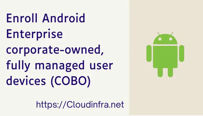 Enroll Android Enterprise corporate-owned, fully managed user devices (COBO)